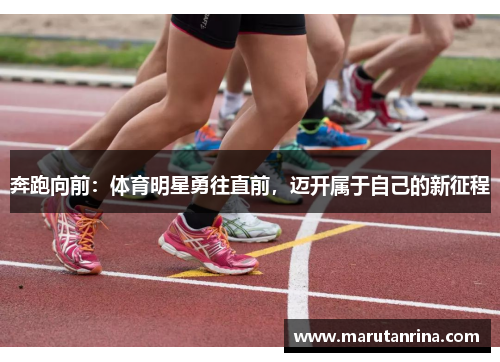 奔跑向前：体育明星勇往直前，迈开属于自己的新征程