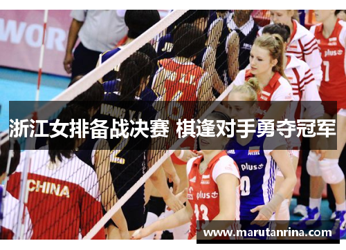 浙江女排备战决赛 棋逢对手勇夺冠军